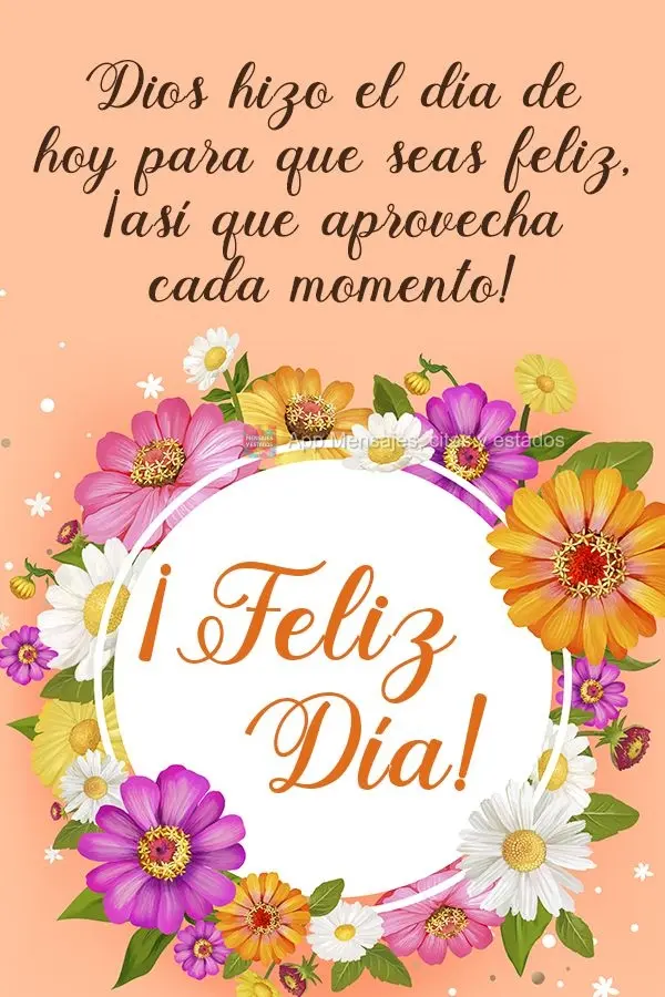 Dios hizo el día de hoy para que seas feliz, ¡así que aprovecha cada momento! ¡Feliz día!