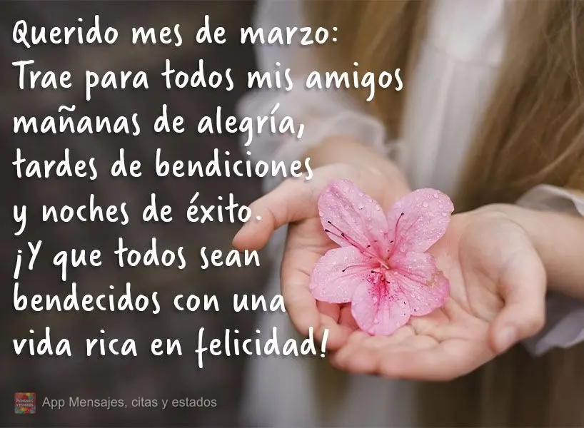 Querido mes de marzo:
Trae para todos mis amigos mañanas de alegría, tardes de bendiciones y noches de éxito. ¡Y que todos sean bendecidos con una v...
