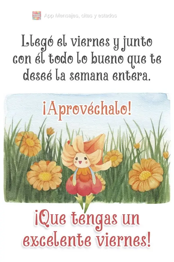 Llegó el viernes y junto con él todo lo bueno que te deseé la semana entera. ¡Aprovéchalo! ¡Que tengas un excelente viernes!