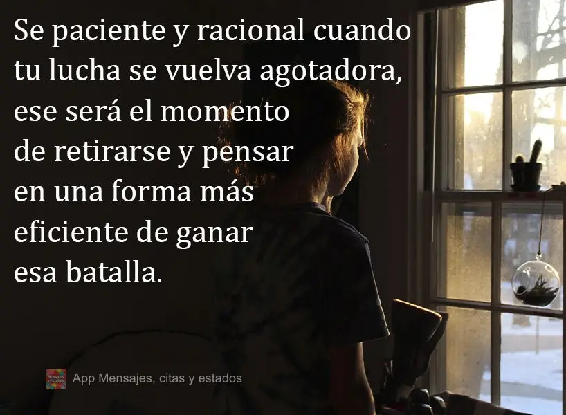 Seja paciente e racional quando sua luta se tornar exaustiva, é hora de se retirar e pensar um jeito mais eficiente de vencer essa batalha!