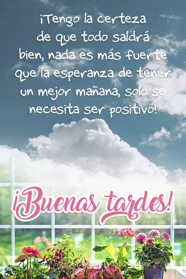 ¡Tengo la certeza de que todo saldrá bien, nada es más fuerte que la esperanza de tener un mejor mañana, solo se necesita ser positivo! ¡Buenas tard...