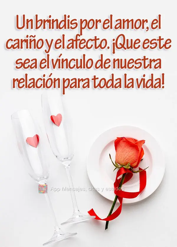 Un brindis por el amor, el cariño y el afecto. ¡Que este sea el vínculo de nuestra relación para toda la vida!