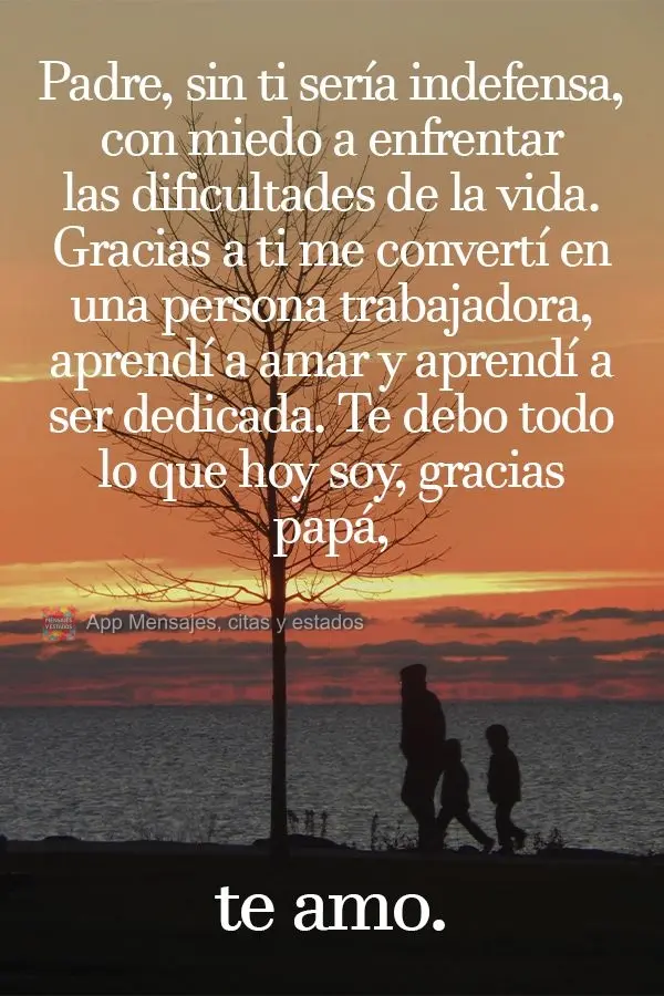 Pai, sem você eu seria só uma criança indefesa, com medo de enfrentar as dificuldades da vida. Graças a você eu me tornei forte e batalhador. Foi po...