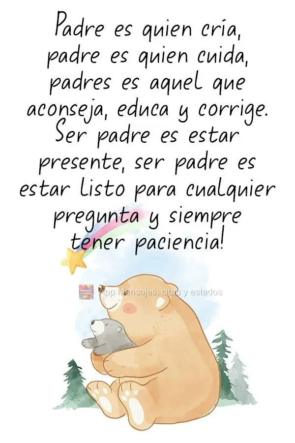 Pai é quem cria, pai é quem cuida, pai é aquele que aconselha, educa e corrige. Ser pai é estar presente, ser pai é estar pronto para qualquer pergu...