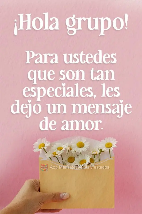 ¡Hola grupo! Para ustedes que son tan especiales, les dejo un mensaje de amor 