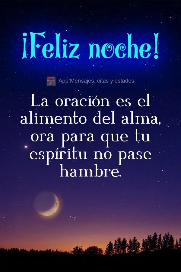 A oração é o alimento da alma, ore para que seu espírito não passe fome. Boa noite! 
