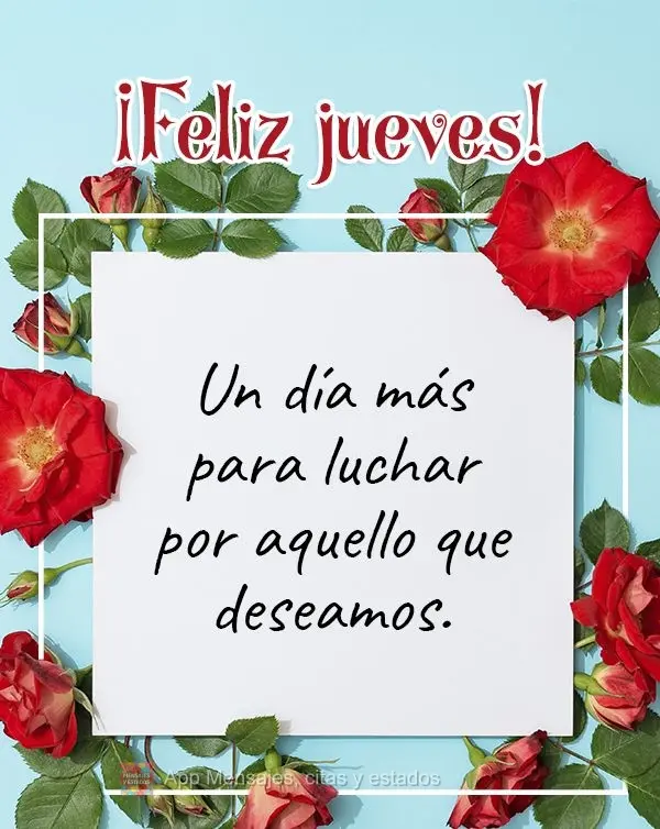 Un día más para luchar por aquello que deseamos. ¡Feliz jueves!