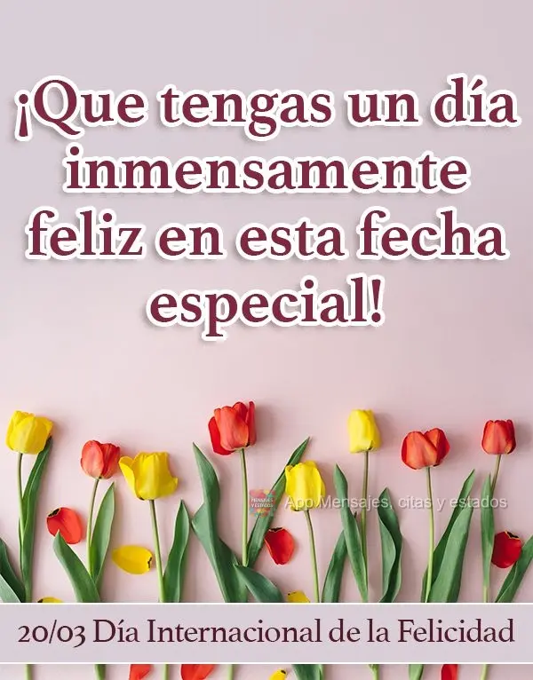 Tenha um dia imensamente feliz nesta data especial!  20/03 Dia Internacional da Felicidade