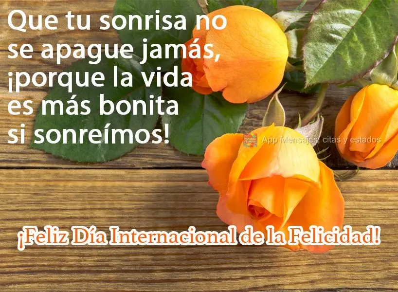 Que seu sorriso não se apague jamais, porque a vida é mais bonita sorrindo!  Feliz dia da Felicidade!