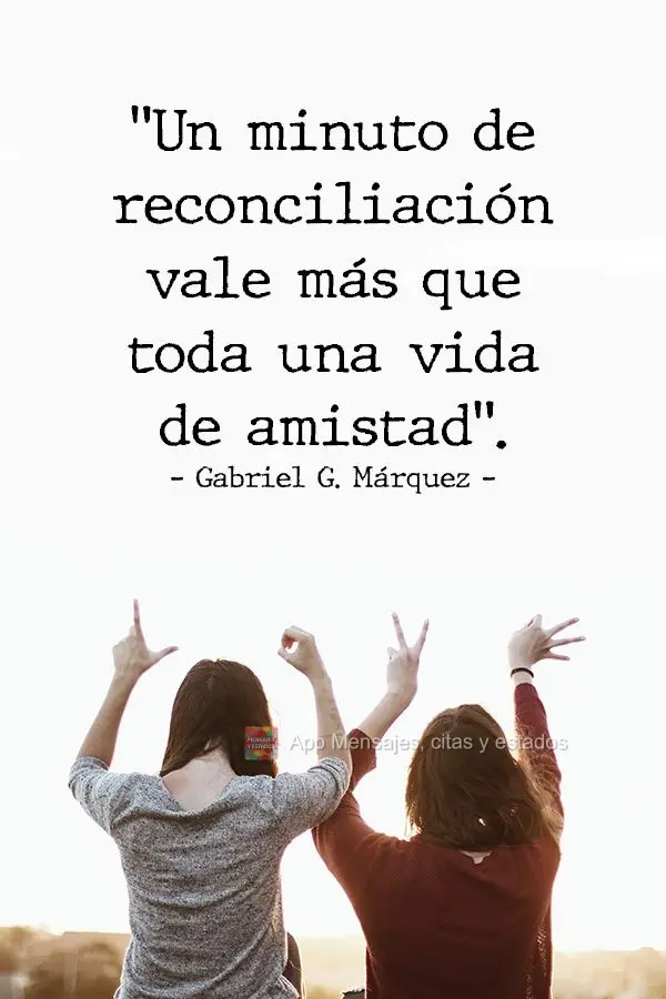 "Un minuto de reconciliación vale más que toda una vida de amistad". Gabriel García Márquez