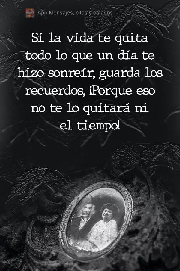 Si la vida te quita todo lo que un día te hizo sonreír, guarda los recuerdos, ¡Porque eso no te lo quitará ni el tiempo!
