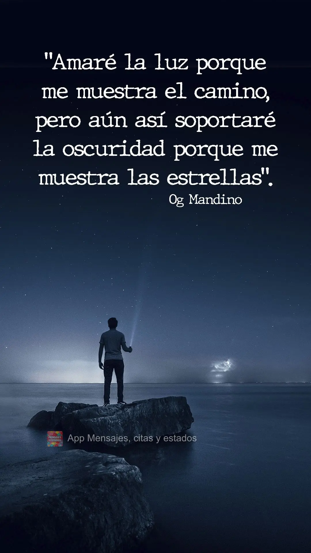 Eu amarei a luz pois ela mostra o caminho, mas suportarei a escuridão porque ela me mostra as estrelas. -  Og Mandino
