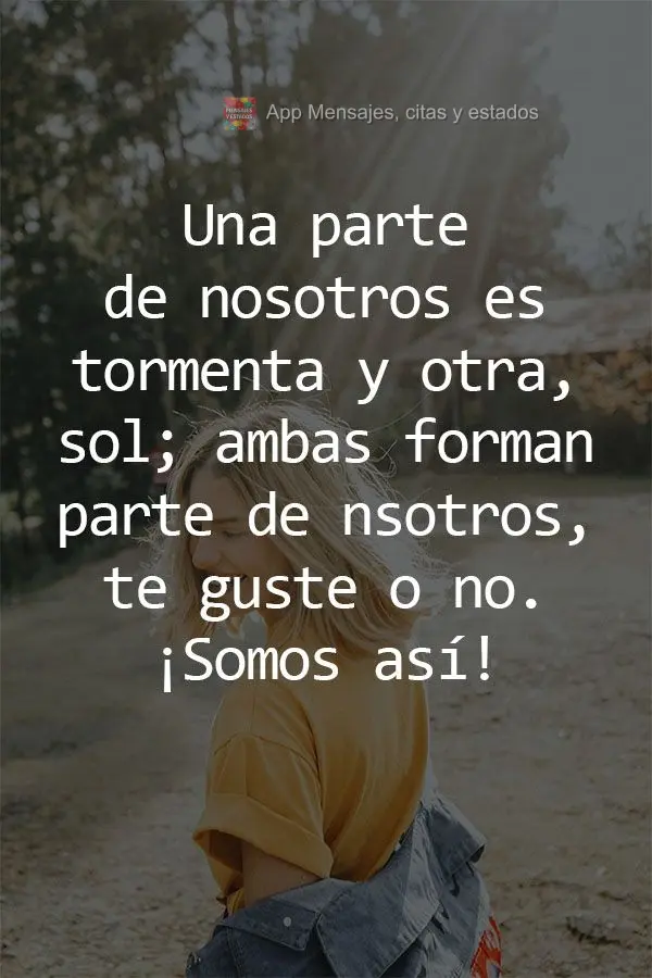 Parte de nós é tempestade e outra parte são dias ensolarados. Ambos fazem parte de quem somos, goste ou não, somos assim!