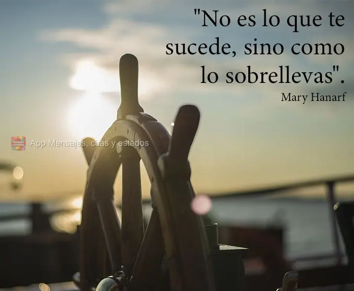 Não é o que te acontece, é como você lida!  Mary Hanarf