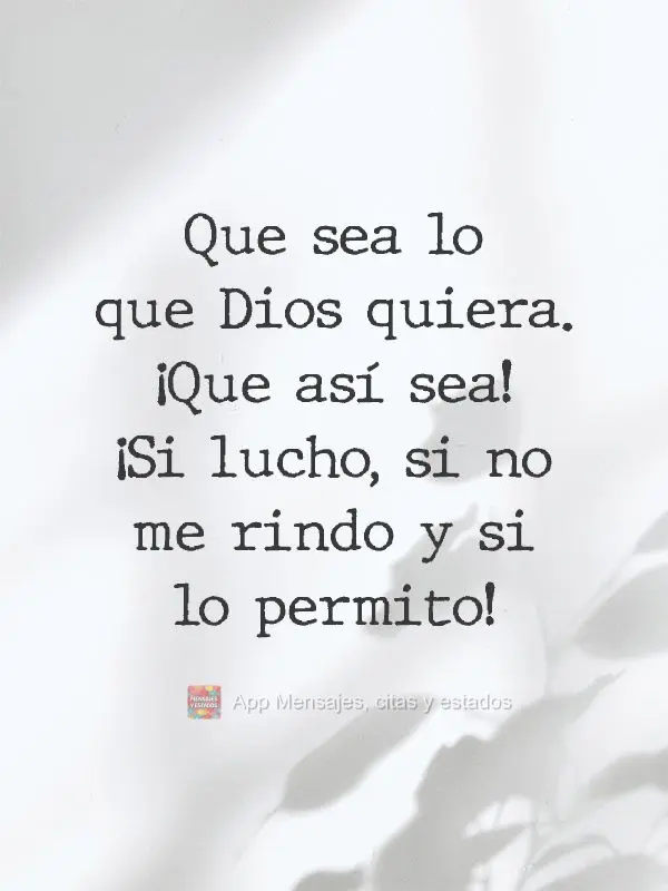 Que sea lo que Dios quiera. ¡Que así sea! ¡Si lucho, si no me rindo y si lo permito!