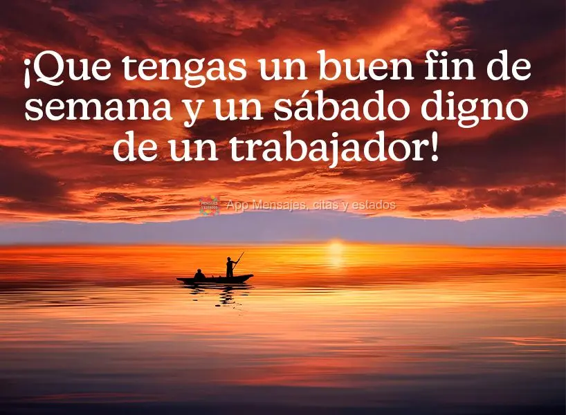 ¡Que tengas un buen fin de semana y un sábado digno de un trabajador!