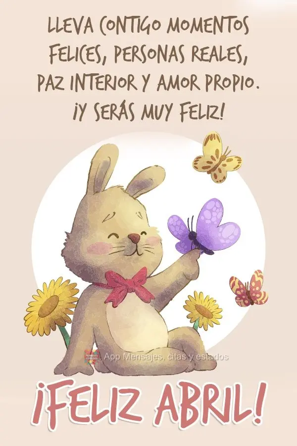 Carregue com você momentos alegres, pessoas verdadeiras, paz interior e amor próprio. E será muito feliz! Feliz Abril! 