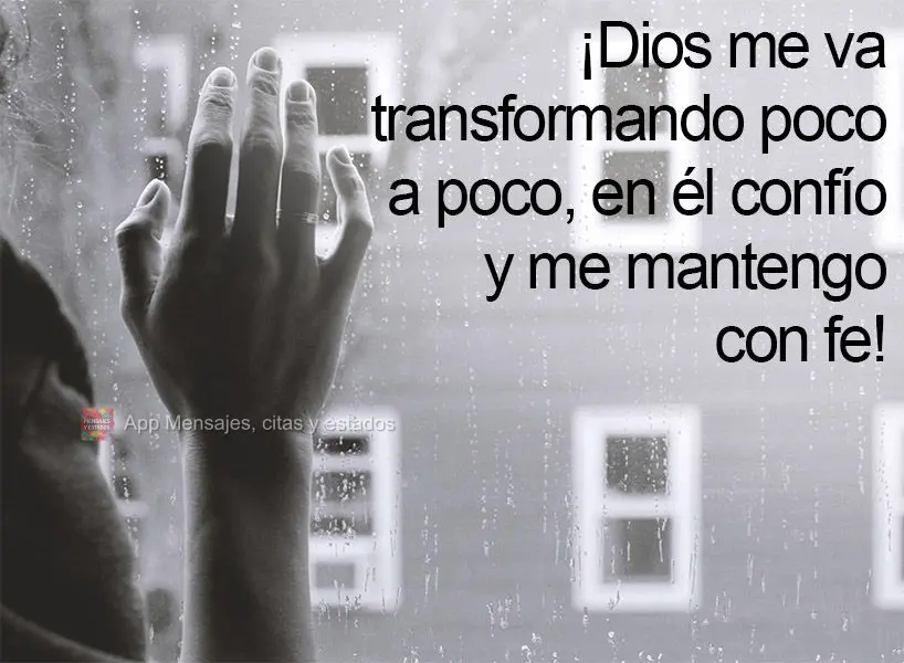 ¡Dios me va transformando poco a poco, en él confío y me mantengo con fe!