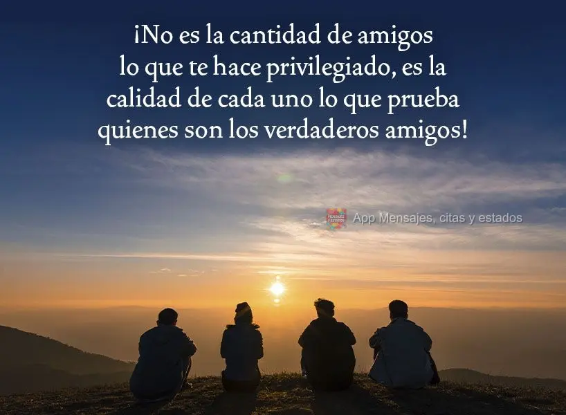 ¡No es la cantidad de amigos lo que te hace privilegiado, es la calidad de cada uno lo que prueba quienes son los verdaderos amigos!