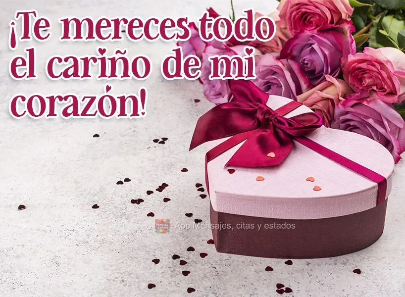 ¡Te mereces todo el cariño de mi corazón!