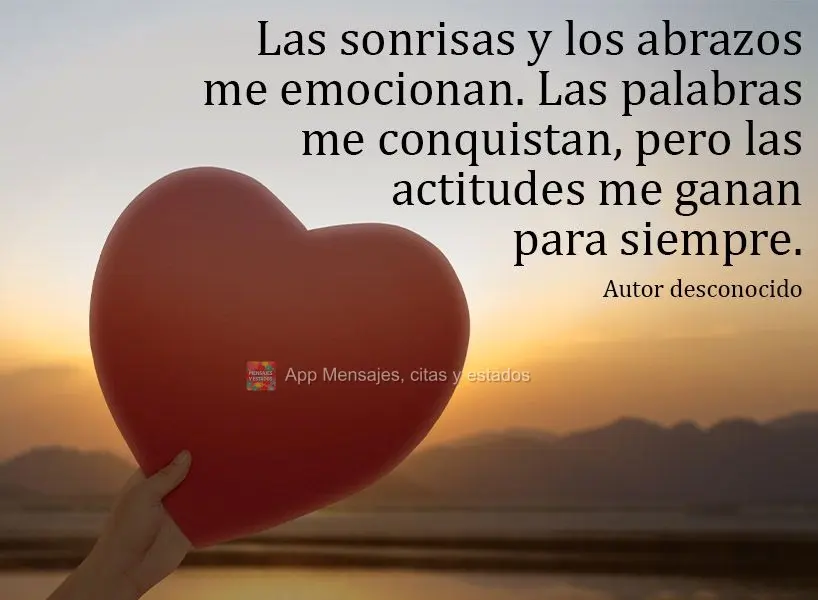Las sonrisas y los abrazos me emocionan. Las palabras me conquistan, pero las actitudes me ganan para siempre Autor desconocido