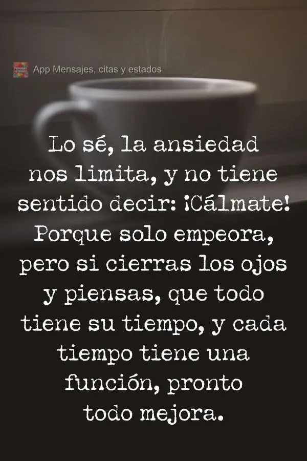 Eu sei, a ansiedade só atrapalha. E não adianta dizer: "Calma", porque só piora. Mas se você fechar os olhos e pensar que cada coisa tem seu tempo e ...
