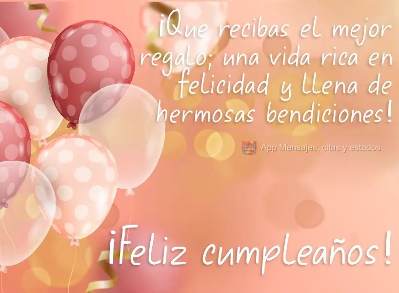 ¡Que recibas el mejor regalo; una vida rica en felicidad y llena de hermosas bendiciones! ¡Feliz cumpleaños!