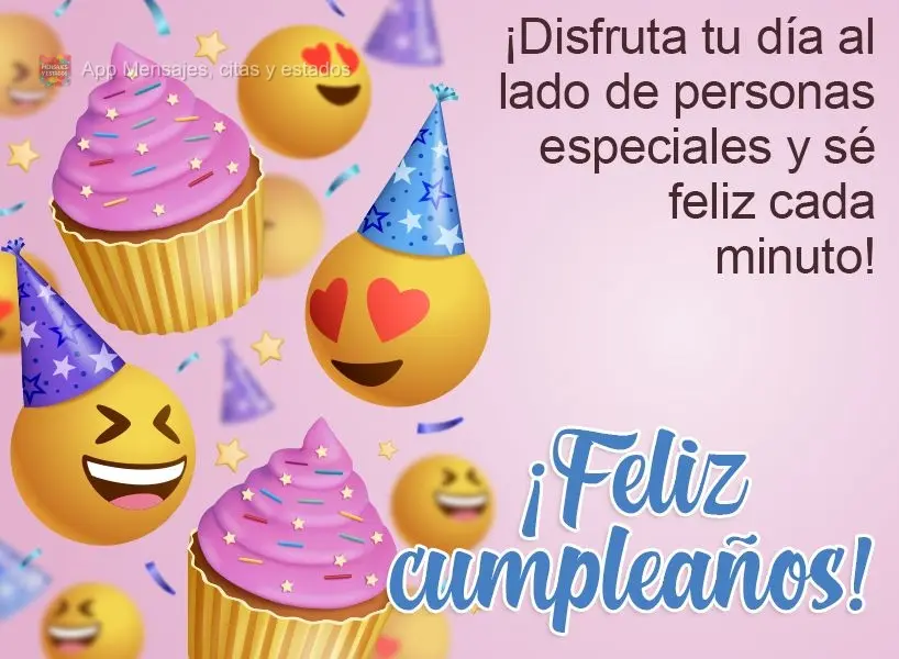 ¡Disfruta tu día al lado de personas especiales y sé feliz cada minuto! ¡Feliz cumpleaños!