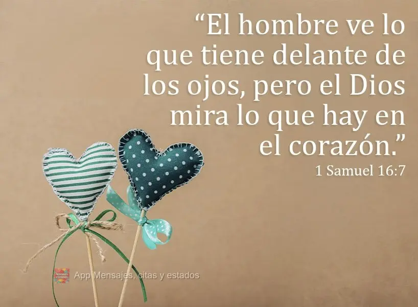 "O homem vê o que está diante dos olhos, porém o Senhor olha para o coração."  1 Samuel 16:7