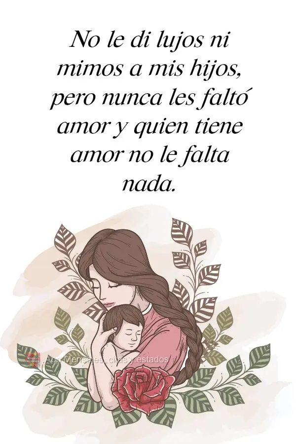 No le di lujos ni mimos a mis hijos, pero nunca les faltó amor y quien tiene amor no le falta nada.