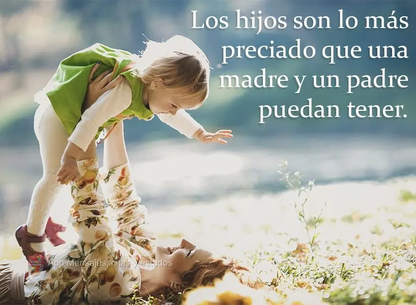 Los hijos son lo más preciado que una madre y un padre puedan tener