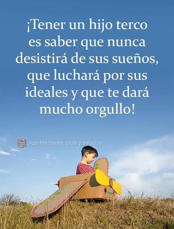 ¡Tener un hijo terco es saber que nunca desistirá de sus sueños, que luchará por sus ideales y que te dará mucho orgullo!