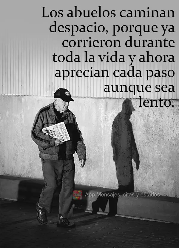 Los abuelos caminan despacio, porque ya corrieron durante toda la vida y ahora aprecian cada paso aunque sea lento.
