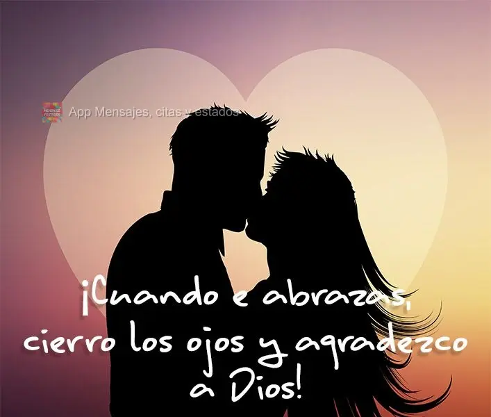 ¡Cuando me abrazas, cierro los ojos y agradezco a Dios!