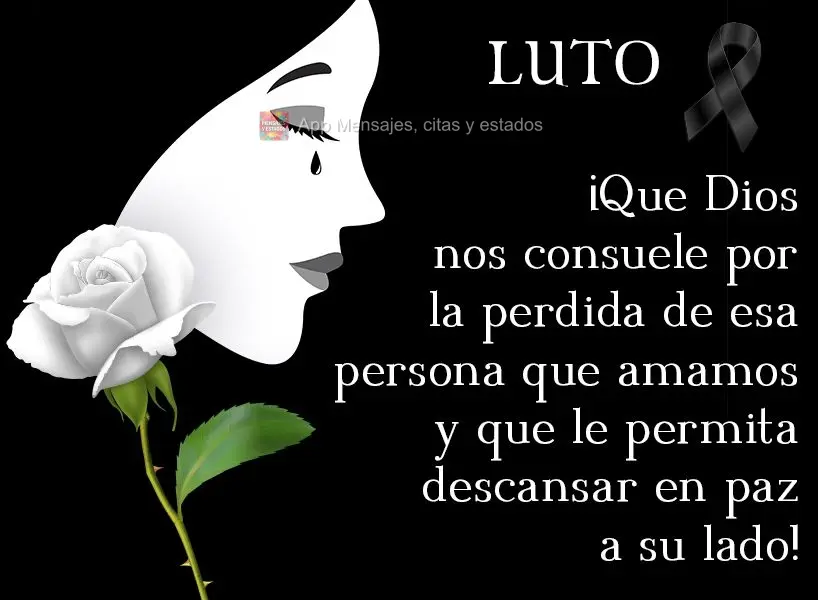 ¡Que Dios nos consuele por la perdida de esa persona que amamos y que le permita descansar en paz a su lado! Luto
