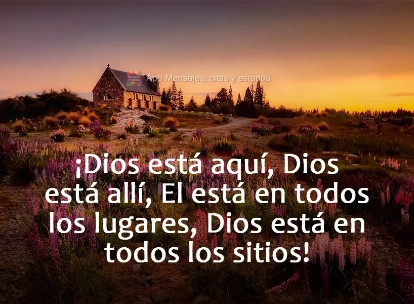 Deus está aqui, Deus está ali, Ele está em todos os lugares, Deus está em todos os lares!