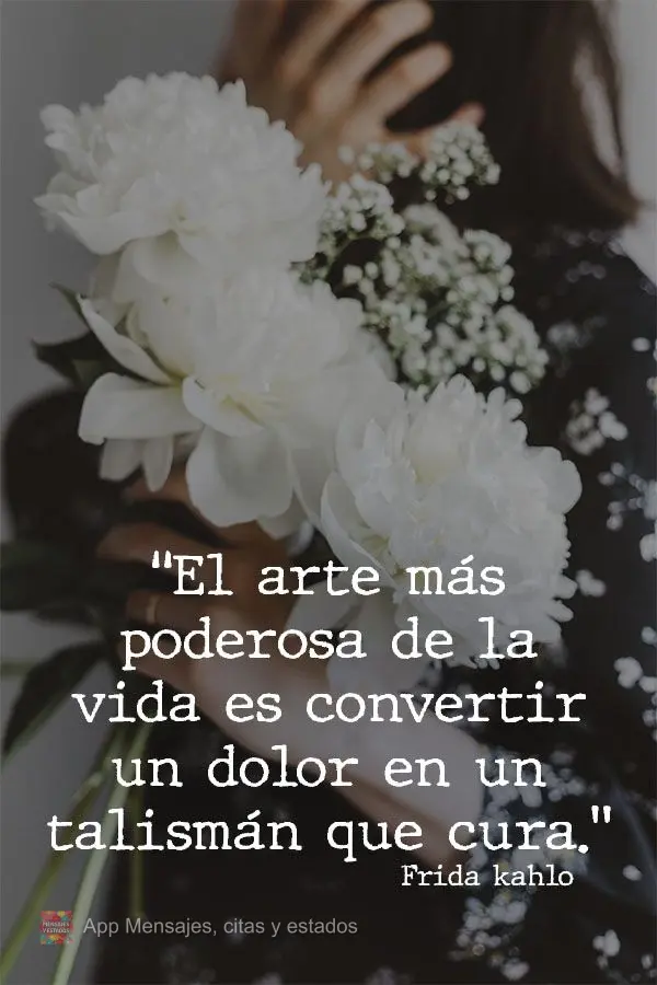 “A arte mais poderosa da vida é fazer da dor um talismã que cura.” Frida kahlo