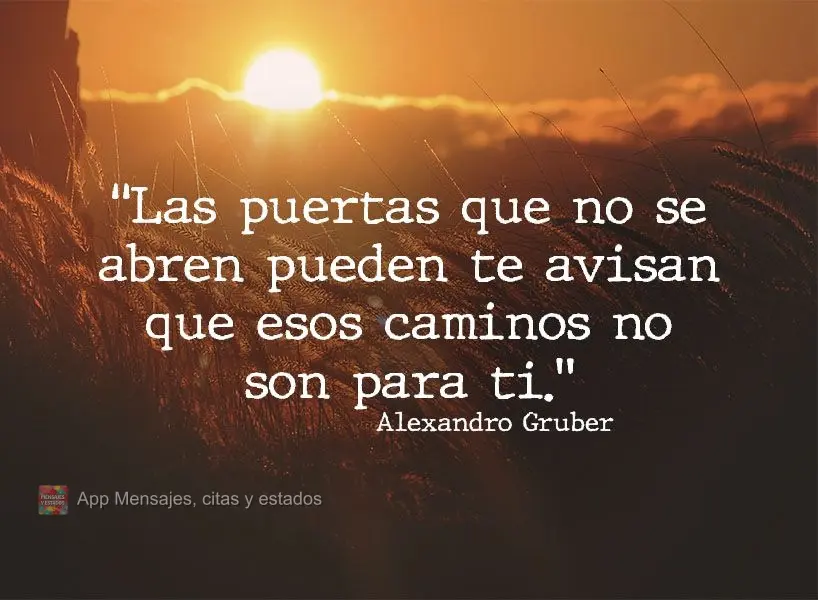 "Las puertas que no se abren pueden significar que esos caminos no son para ti." Alexandro Gruber