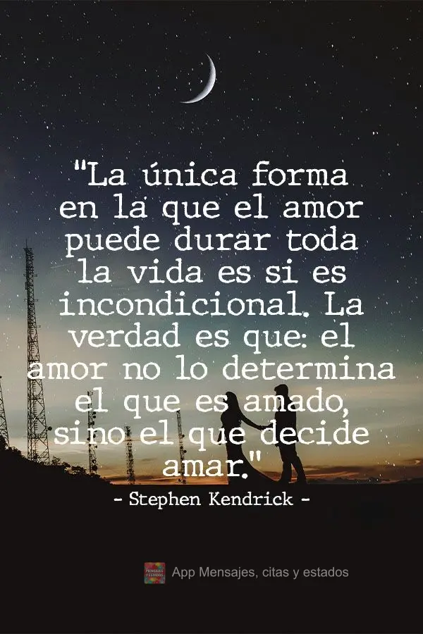 "La única forma en la que el amor puede durar toda la vida es si es incondicional. La verdad es que: el amor no lo determina el que es amado, sino el qu...