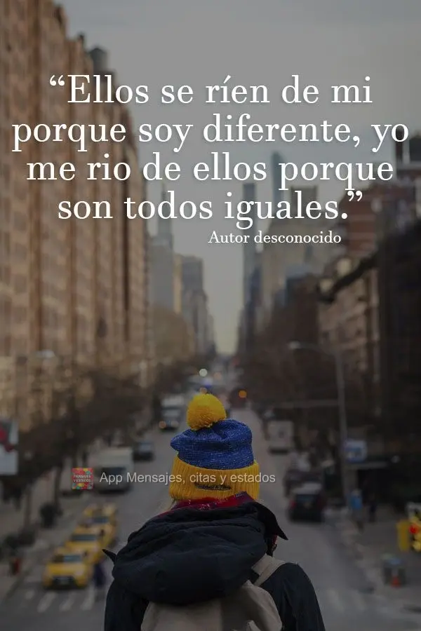 “Eles riem de mim porque sou diferente; eu rio deles porque são todos iguais.”  Autor desconhecido