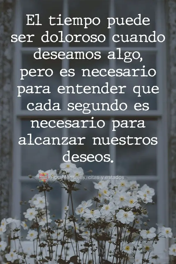 O tempo pode ser doloroso quando a gente anseia por algo, mas ele é preciso para entender que cada segundo é importante  para realizar nosso desejo.
