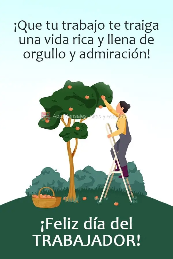 Que seu trabalho te traga uma vida rica e farta de orgulho e admiração!  Feliz dia do trabalhador!