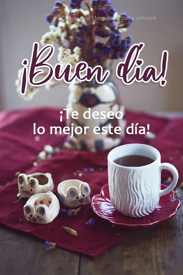 Desejo o que há de melhor para você neste dia!  Bom dia!