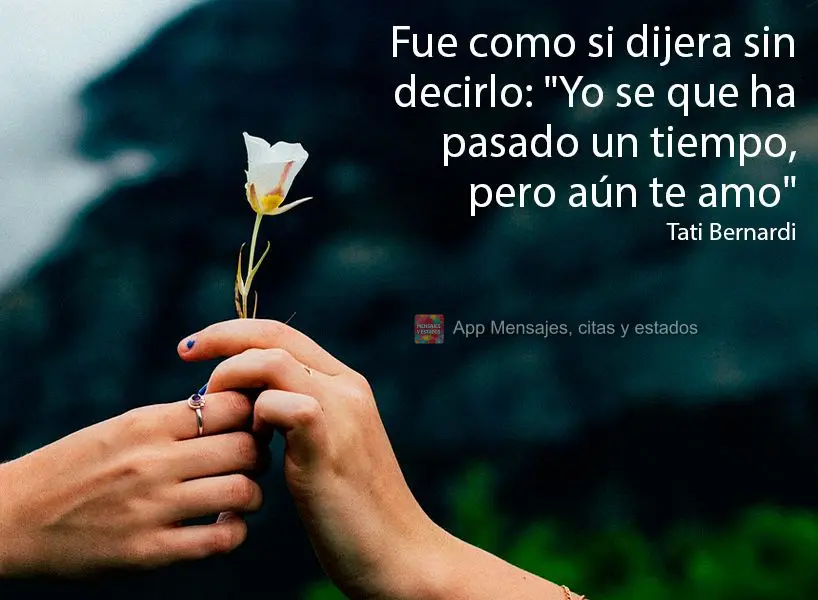 Era como se dissesse, sem dizer: “eu sei que já faz tempo, mas ainda amo você.” Tati Bernardi