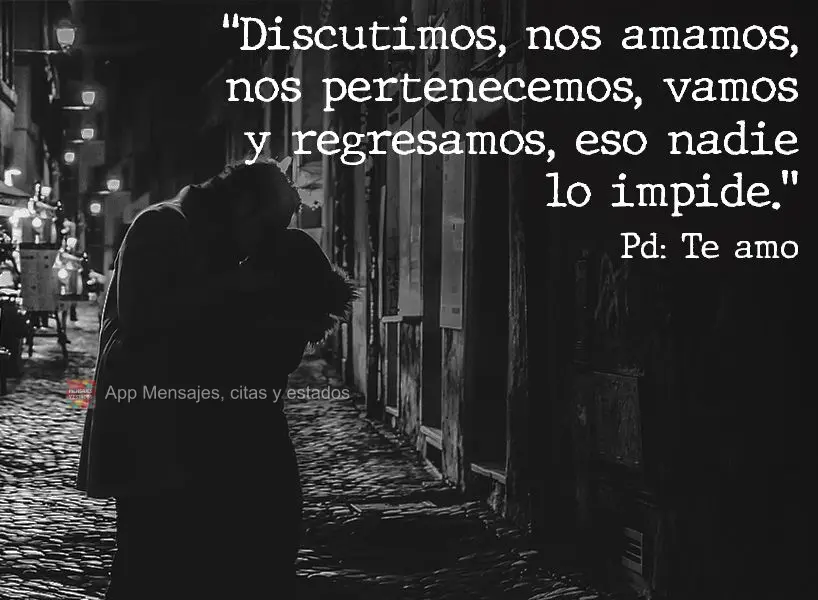 "Discutimos, nos amamos, nos pertenecemos, vamos y regresamos, eso nadie lo impide." Pd: te amo