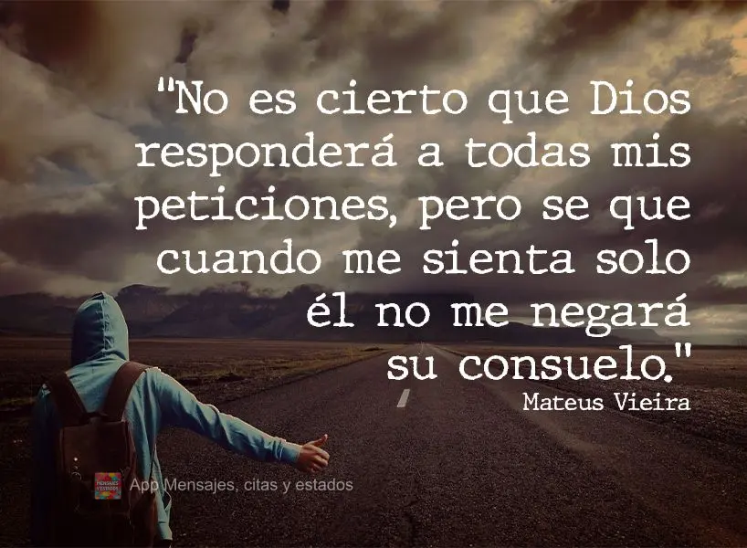 “Não é certo que Deus atenderá todos os meus pedidos, mas sei que quando eu estiver me sentindo só, Ele não me negará seu consolo.”  Mateus Vie...