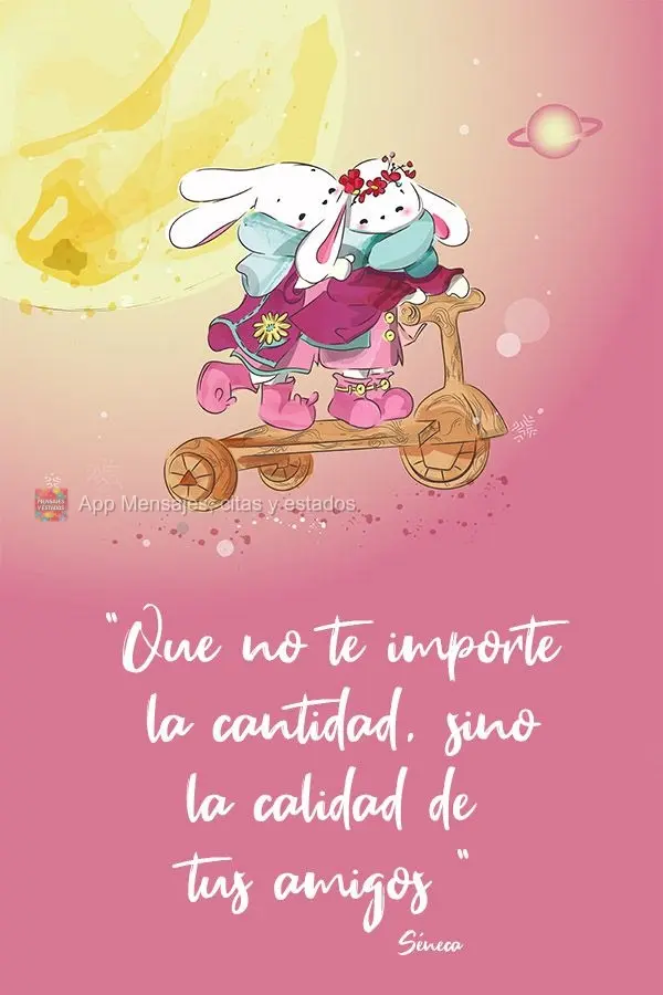 "Que no te importe la cantidad, sino la calidad de tus amigos" Séneca