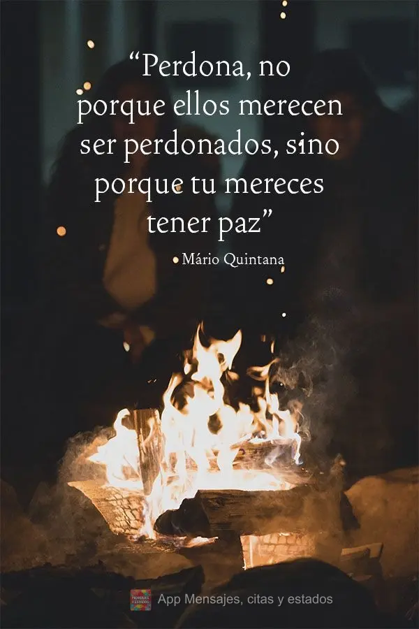 "Perdona, no porque ellos merecen ser perdonados, sino porque tu mereces tener paz" Mario Quintana