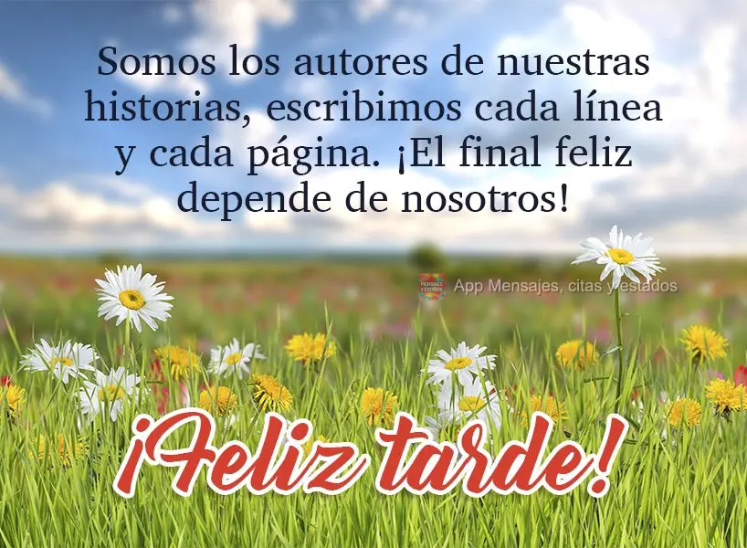 Somos autores de nossas histórias, escrevemos cada linha e cada página; e o final feliz depende totalmente de nós! Boa tarde! 