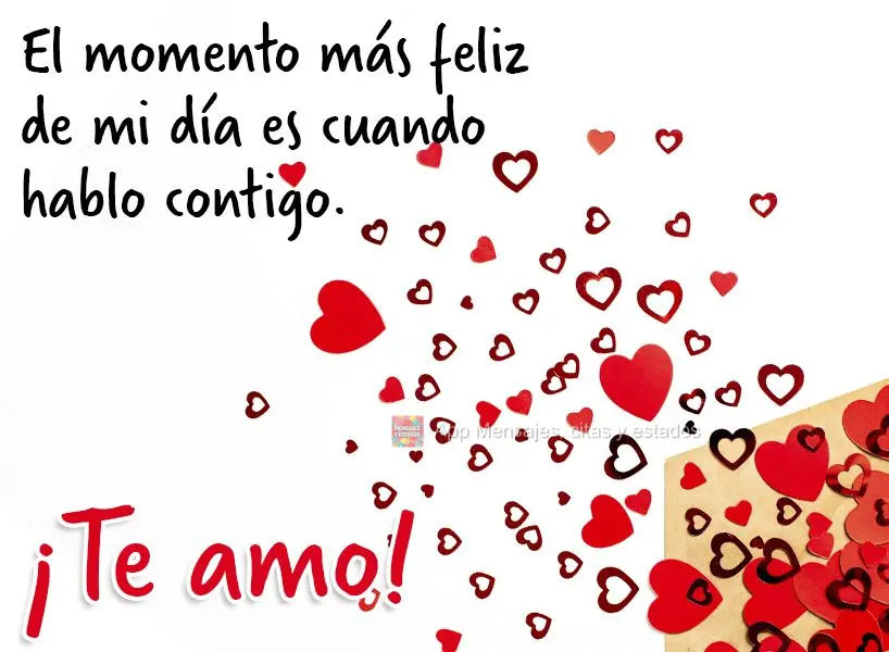 El momento más feliz de mi día es cuando hablo contigo. ¡Te amo!